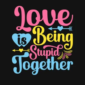 Love is being stupid together